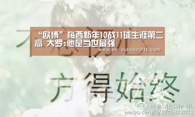 “欧博”梅西新年10战11球生涯第二高 大罗:他是当世最强(图1) 欧博